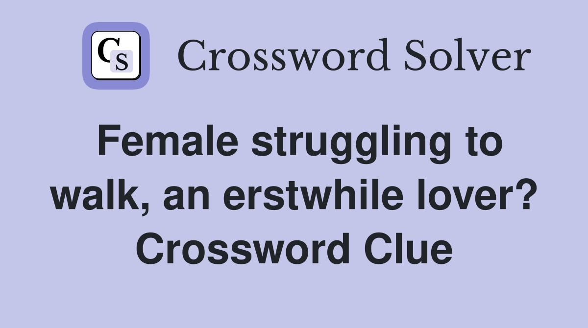 Female struggling to walk, an erstwhile lover? Crossword Clue Answers